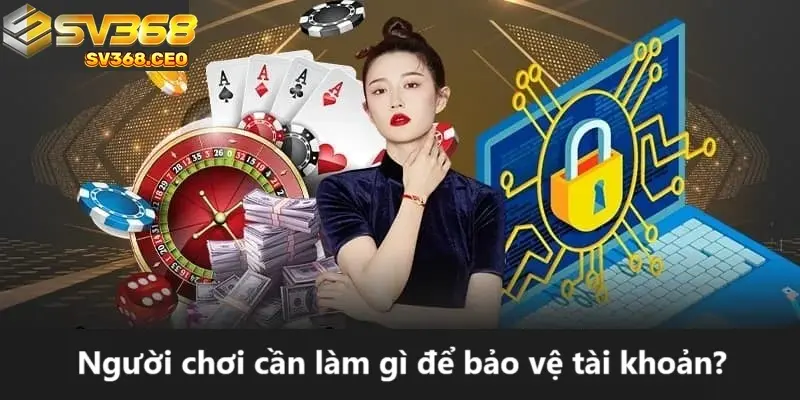 Người chơi cần làm gì để bảo vệ tài khoản tại SV368